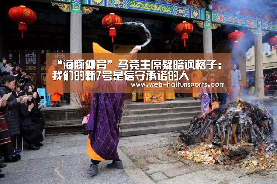 “海豚体育”马竞主席疑暗讽格子:我们的新7号是信守承诺的人(图1) 海豚体育